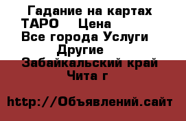 Гадание на картах ТАРО. › Цена ­ 1 000 - Все города Услуги » Другие   . Забайкальский край,Чита г.